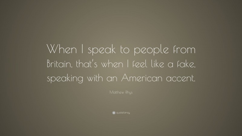 Matthew Rhys Quote: “When I speak to people from Britain, that’s when I feel like a fake, speaking with an American accent.”