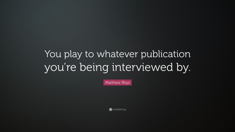 Matthew Rhys Quote: “You play to whatever publication you’re being interviewed by.”