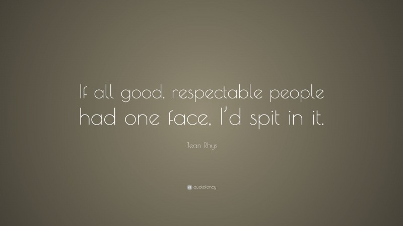 Jean Rhys Quote: “If all good, respectable people had one face, I’d spit in it.”