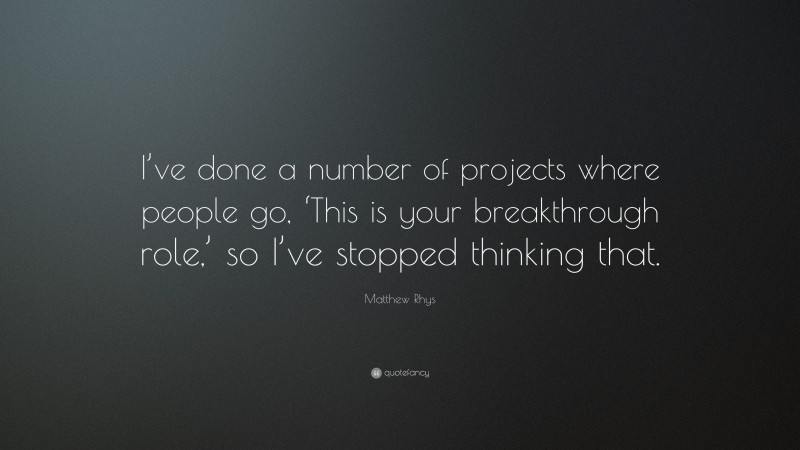 Matthew Rhys Quote: “I’ve done a number of projects where people go, ‘This is your breakthrough role,’ so I’ve stopped thinking that.”