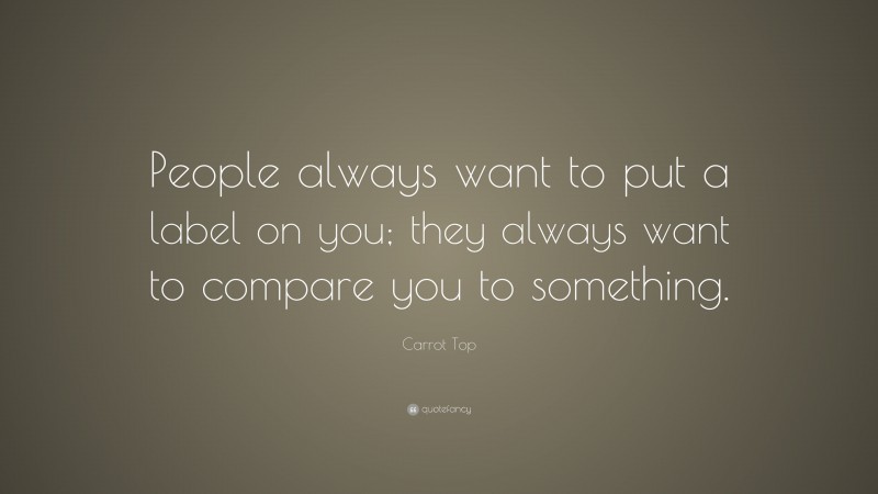 Carrot Top Quote: “People always want to put a label on you; they always want to compare you to something.”