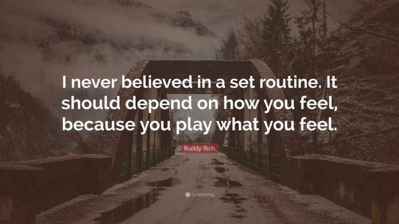 Buddy Rich Quote: “I never believed in a set routine. It should depend on how you feel, because you play what you feel.”