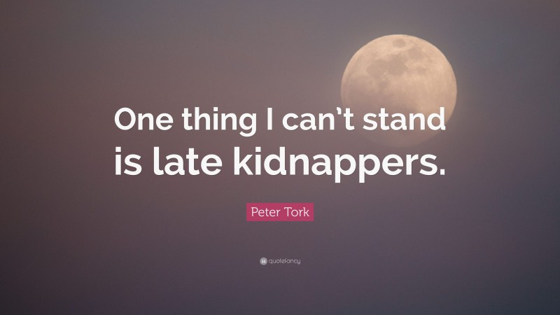 Peter Tork Quote: “One thing I can’t stand is late kidnappers.”