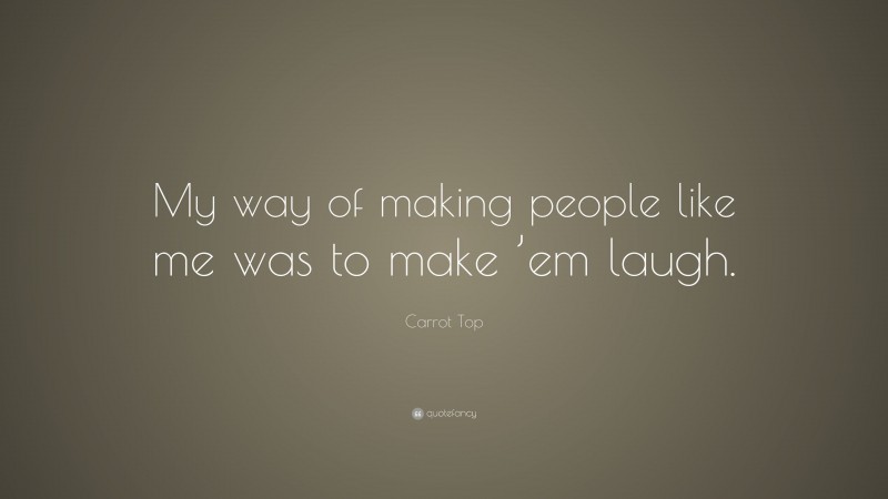 Carrot Top Quote: “My way of making people like me was to make ’em laugh.”