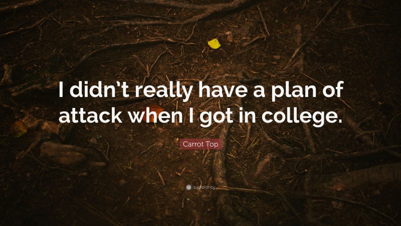 Carrot Top Quote: “I didn’t really have a plan of attack when I got in college.”