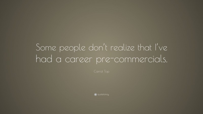 Carrot Top Quote: “Some people don’t realize that I’ve had a career pre-commercials.”