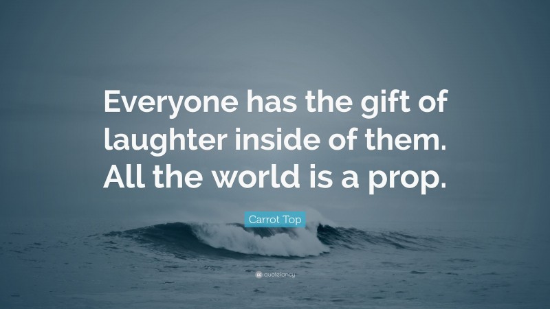Carrot Top Quote: “Everyone has the gift of laughter inside of them. All the world is a prop.”