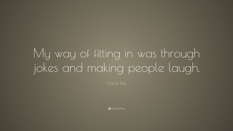Carrot Top Quote: “My way of fitting in was through jokes and making people laugh.”