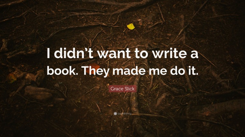 Grace Slick Quote: “I didn’t want to write a book. They made me do it.”