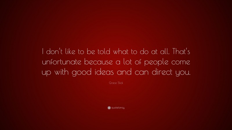 Grace Slick Quote: “I don’t like to be told what to do at all. That’s unfortunate because a lot of people come up with good ideas and can direct you.”
