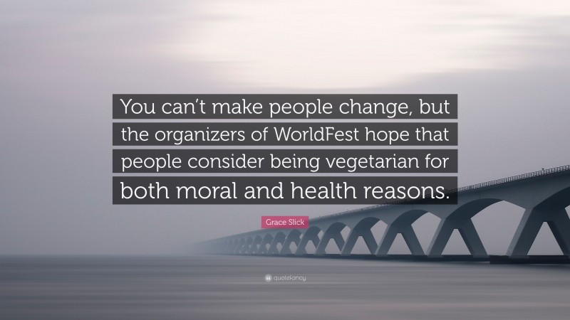 Grace Slick Quote: “You can’t make people change, but the organizers of WorldFest hope that people consider being vegetarian for both moral and health reasons.”