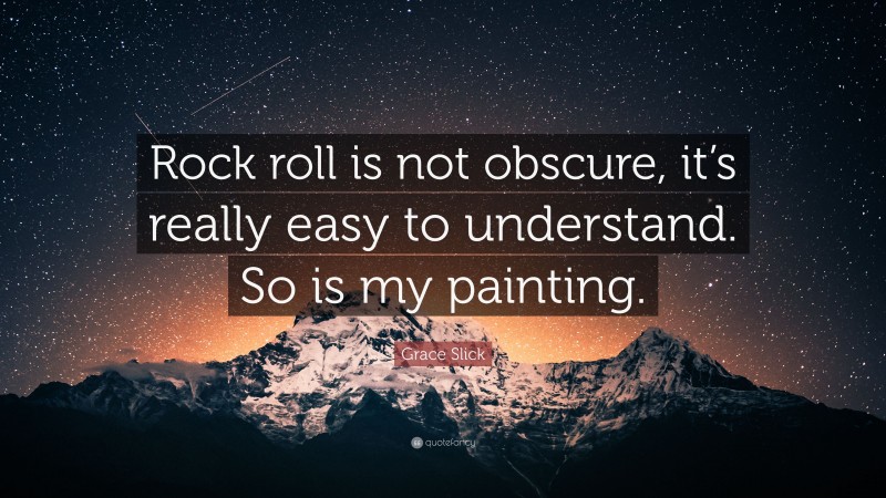 Grace Slick Quote: “Rock roll is not obscure, it’s really easy to understand. So is my painting.”