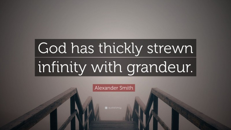 Alexander Smith Quote: “God has thickly strewn infinity with grandeur.”