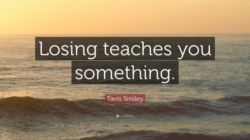 Tavis Smiley Quote: “Losing teaches you something.”