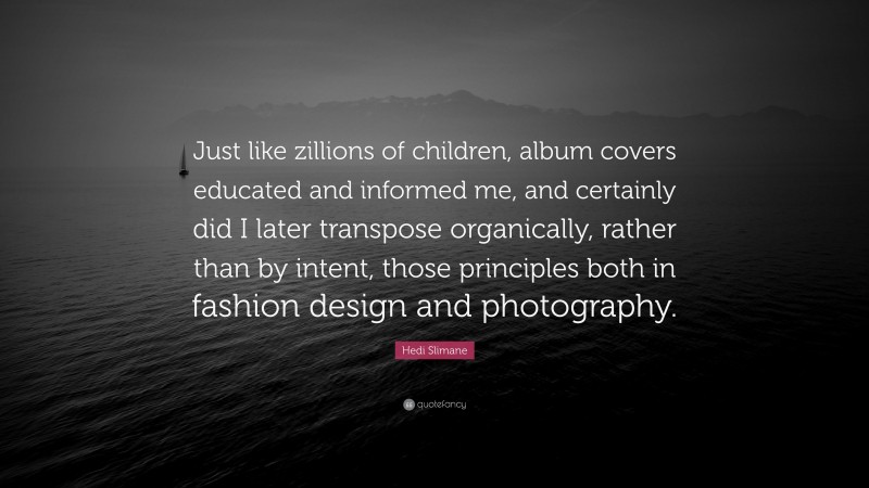 Hedi Slimane Quote: “Just like zillions of children, album covers educated and informed me, and certainly did I later transpose organically, rather than by intent, those principles both in fashion design and photography.”