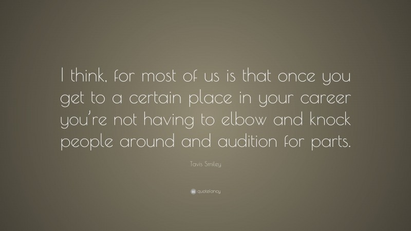 Tavis Smiley Quote: “I think, for most of us is that once you get to a certain place in your career you’re not having to elbow and knock people around and audition for parts.”