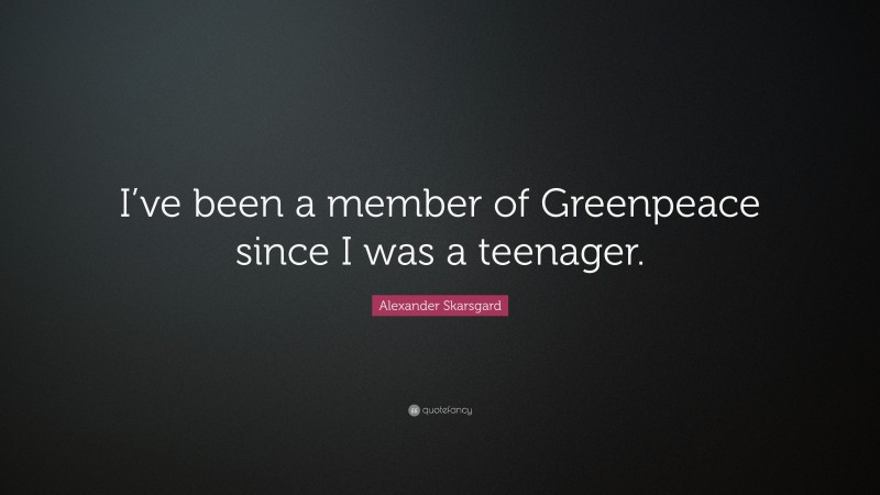 Alexander Skarsgard Quote: “I’ve been a member of Greenpeace since I was a teenager.”