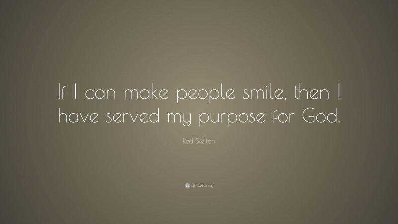 Red Skelton Quote: “If I can make people smile, then I have served my purpose for God.”