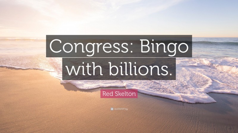Red Skelton Quote: “Congress: Bingo with billions.”