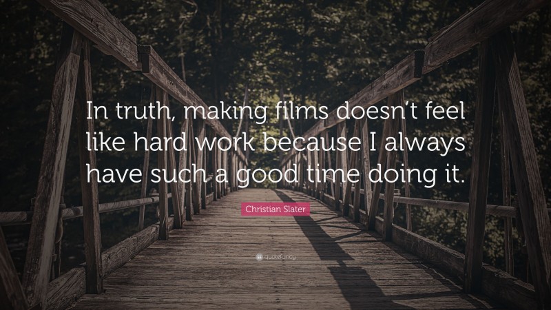 Christian Slater Quote: “In truth, making films doesn’t feel like hard work because I always have such a good time doing it.”