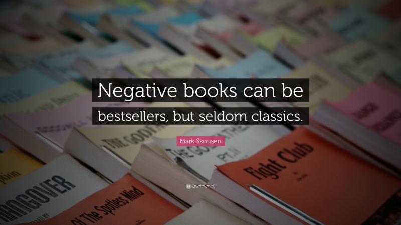 Mark Skousen Quote: “Negative books can be bestsellers, but seldom classics.”