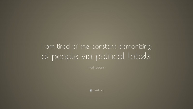 Mark Skousen Quote: “I am tired of the constant demonizing of people via political labels.”