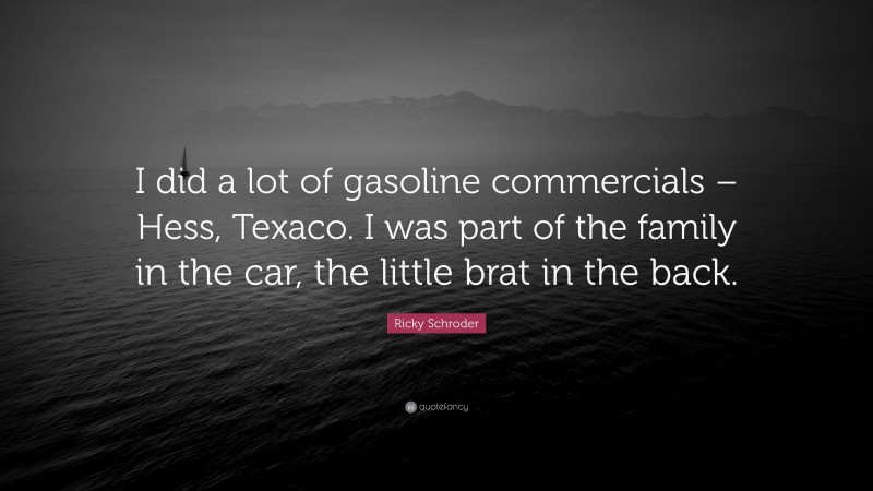 Ricky Schroder Quote: “I did a lot of gasoline commercials – Hess, Texaco. I was part of the family in the car, the little brat in the back.”