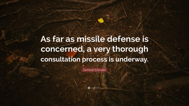 Gerhard Schroder Quote: “As far as missile defense is concerned, a very thorough consultation process is underway.”