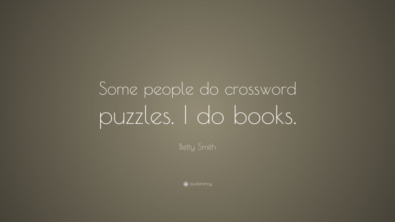 Betty Smith Quote: “Some people do crossword puzzles. I do books.”