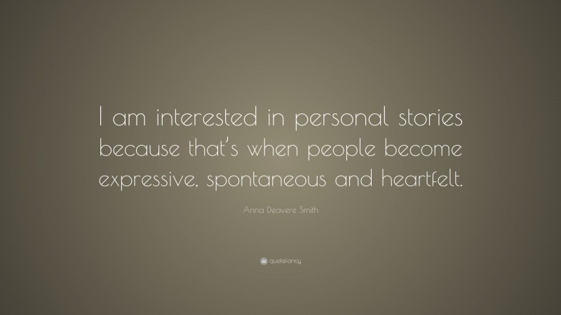 Anna Deavere Smith Quote: “I am interested in personal stories because that’s when people become expressive, spontaneous and heartfelt.”
