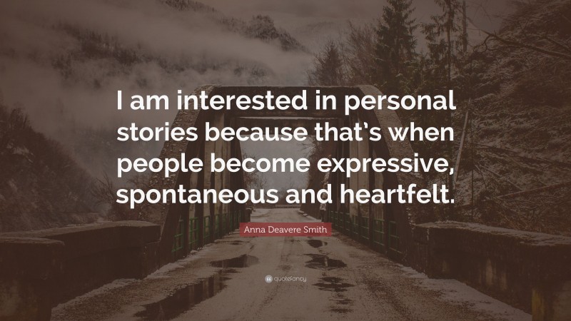 Anna Deavere Smith Quote: “I am interested in personal stories because that’s when people become expressive, spontaneous and heartfelt.”