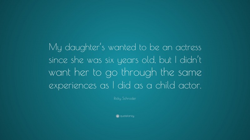 Ricky Schroder Quote: “My daughter’s wanted to be an actress since she was six years old, but I didn’t want her to go through the same experiences as I did as a child actor.”