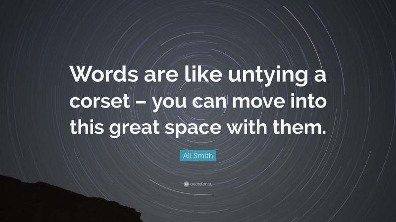 Ali Smith Quote: “Words are like untying a corset – you can move into this great space with them.”