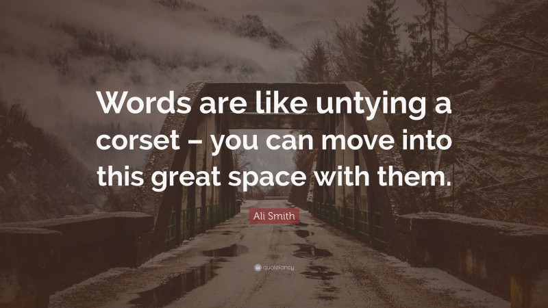Ali Smith Quote: “Words are like untying a corset – you can move into this great space with them.”