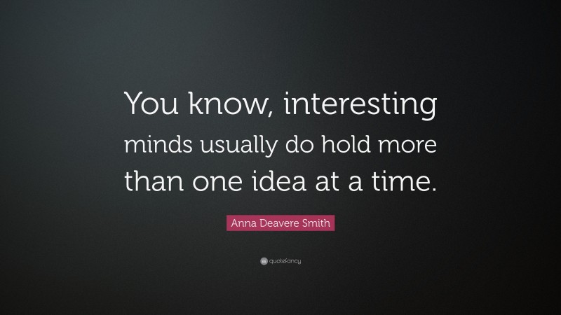 Anna Deavere Smith Quote: “You know, interesting minds usually do hold more than one idea at a time.”
