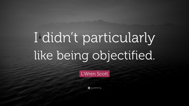 L'Wren Scott Quote: “I didn’t particularly like being objectified.”