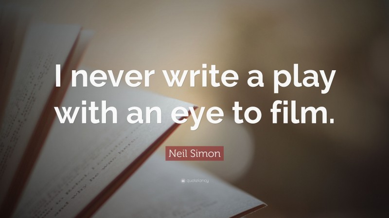 Neil Simon Quote: “I never write a play with an eye to film.”