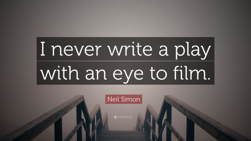 Neil Simon Quote: “I never write a play with an eye to film.”