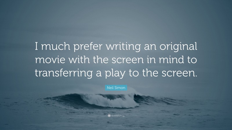 Neil Simon Quote: “I much prefer writing an original movie with the screen in mind to transferring a play to the screen.”