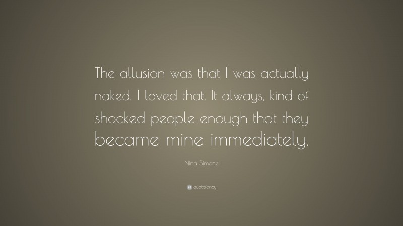 Nina Simone Quote: “The allusion was that I was actually naked. I loved that. It always, kind of shocked people enough that they became mine immediately.”