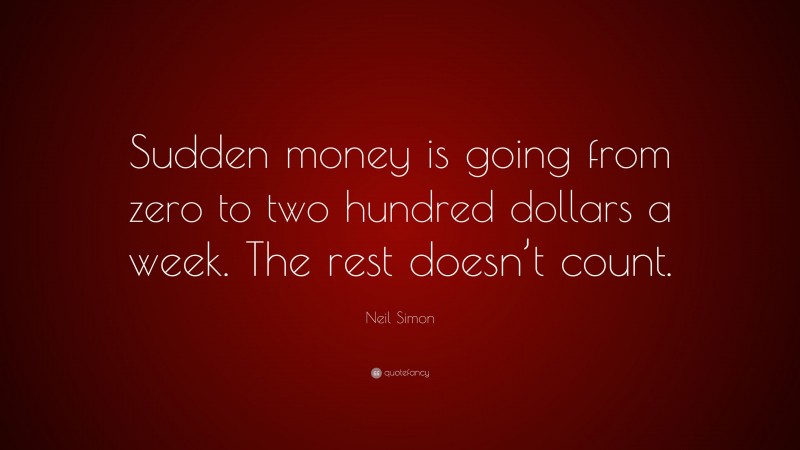 Neil Simon Quote: “Sudden money is going from zero to two hundred dollars a week. The rest doesn’t count.”