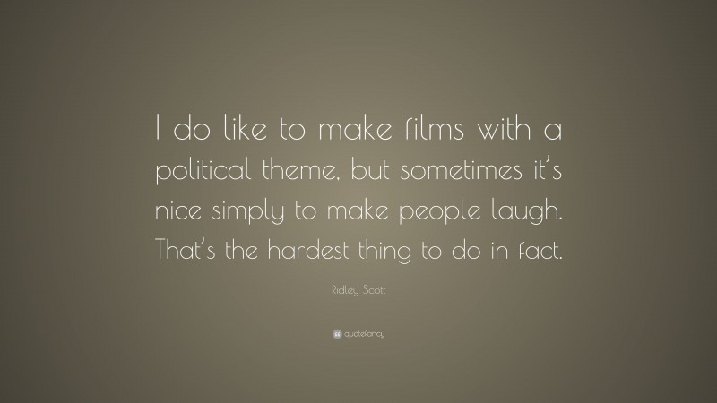 Ridley Scott Quote: “I do like to make films with a political theme, but sometimes it’s nice simply to make people laugh. That’s the hardest thing to do in fact.”