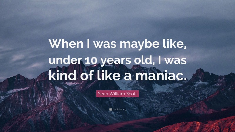 Sean William Scott Quote: “When I was maybe like, under 10 years old, I was kind of like a maniac.”