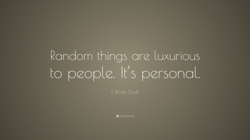 L'Wren Scott Quote: “Random things are luxurious to people. It’s personal.”