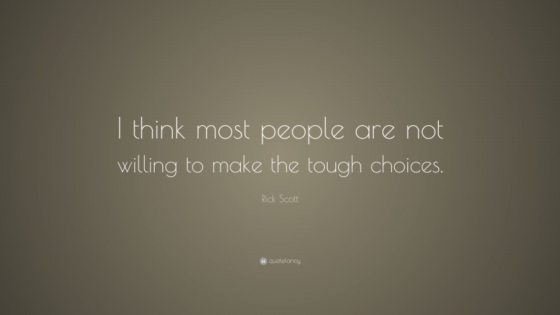 Rick Scott Quote: “I think most people are not willing to make the tough choices.”