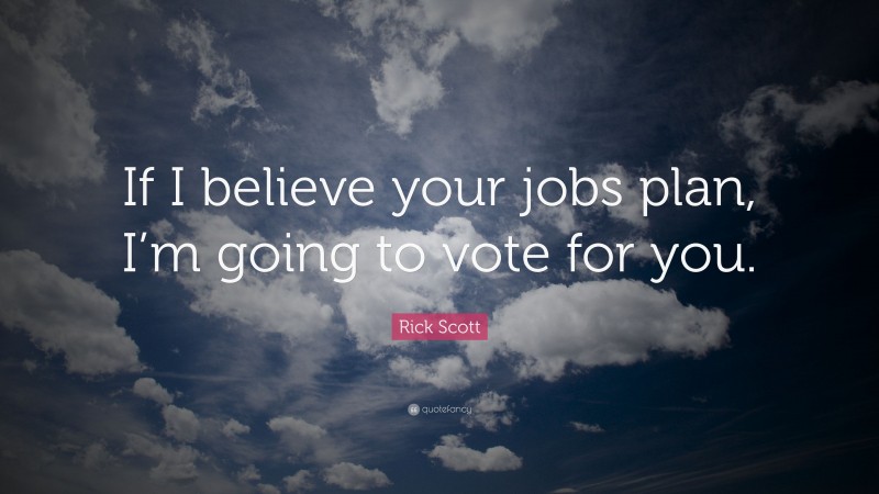 Rick Scott Quote: “If I believe your jobs plan, I’m going to vote for you.”