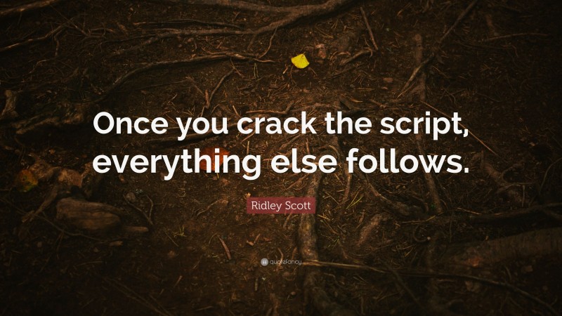 Ridley Scott Quote: “Once you crack the script, everything else follows.”