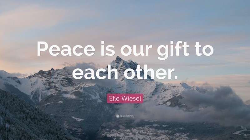 Elie Wiesel Quote: “Peace is our gift to each other.”