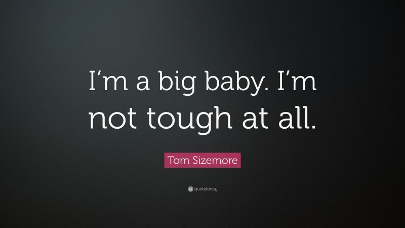 Tom Sizemore Quote: “I’m a big baby. I’m not tough at all.”