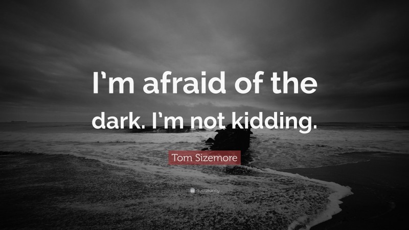 Tom Sizemore Quote: “I’m afraid of the dark. I’m not kidding.”